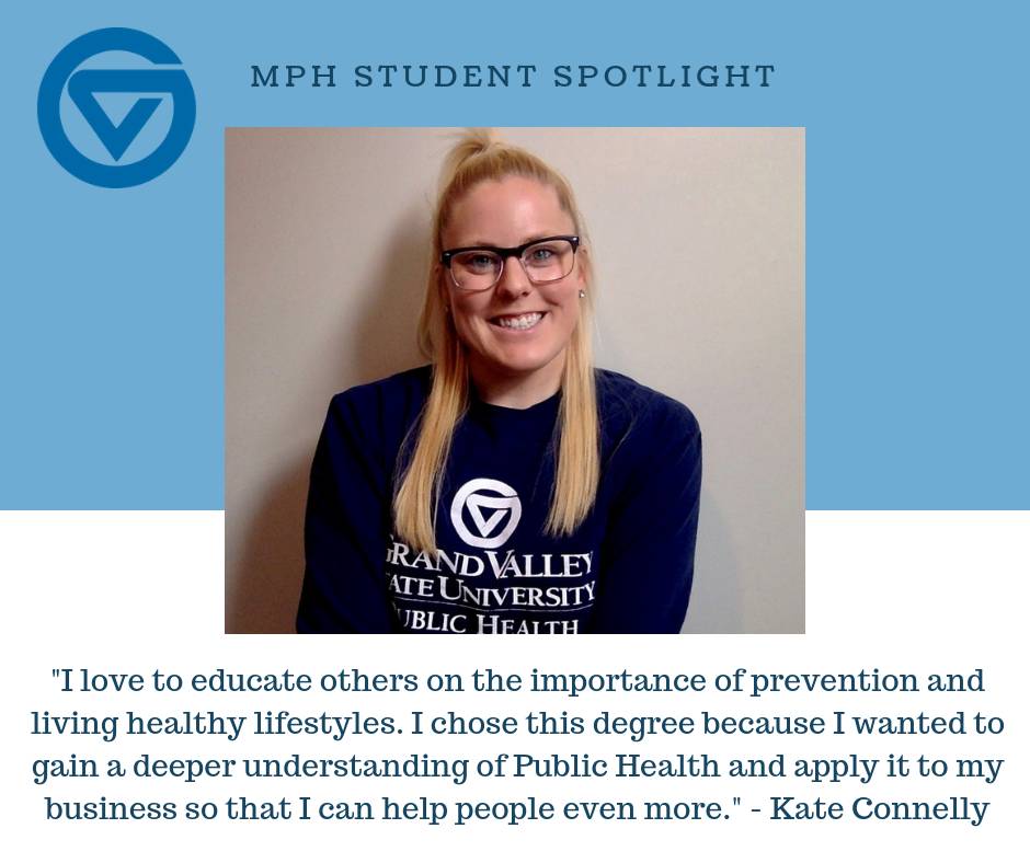 Kate Connelly '19 says, "I love to educate others on the importance of prevention and living healthy lifestyles. I chose this degree because I wanted to gain a deeper understanding of Public Health and apply it to my business so that I can help people even more."